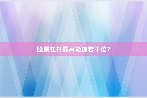 股票杠杆最高能加若干倍？