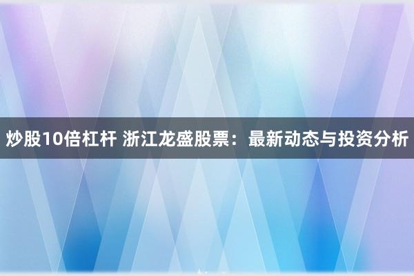 炒股10倍杠杆 浙江龙盛股票：最新动态与投资分析