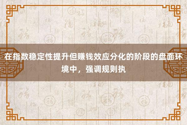 在指数稳定性提升但赚钱效应分化的阶段的盘面环境中，强调规则执
