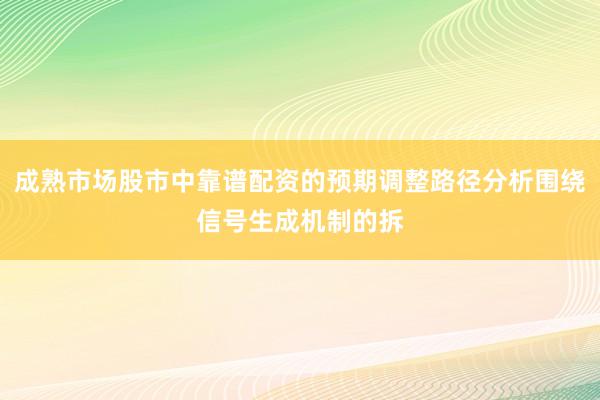 成熟市场股市中靠谱配资的预期调整路径分析围绕信号生成机制的拆