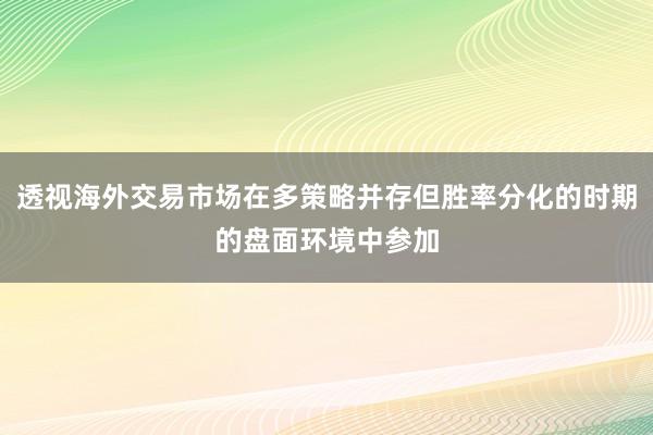 透视海外交易市场在多策略并存但胜率分化的时期的盘面环境中参加