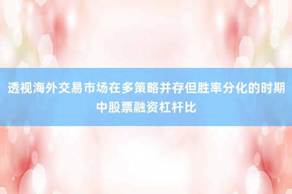 透视海外交易市场在多策略并存但胜率分化的时期中股票融资杠杆比