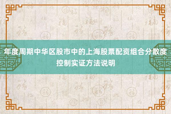 年度周期中华区股市中的上海股票配资组合分散度控制实证方法说明