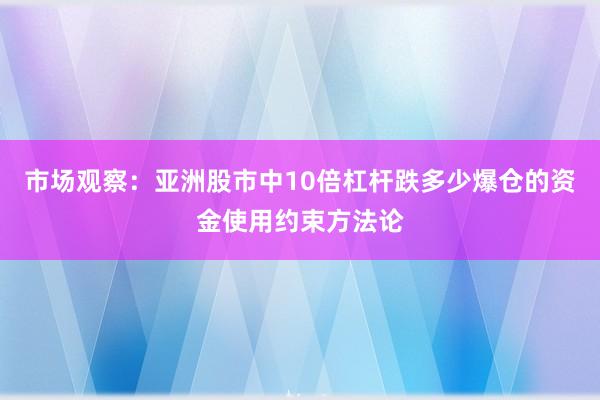 市场观察：亚洲股市中10倍杠杆跌多少爆仓的资金使用约束方法论