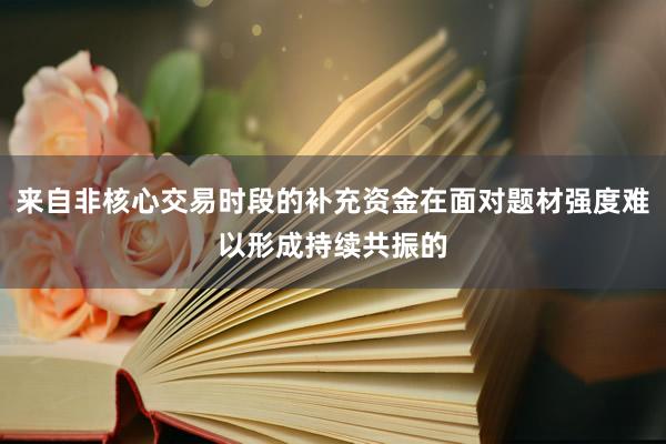 来自非核心交易时段的补充资金在面对题材强度难以形成持续共振的