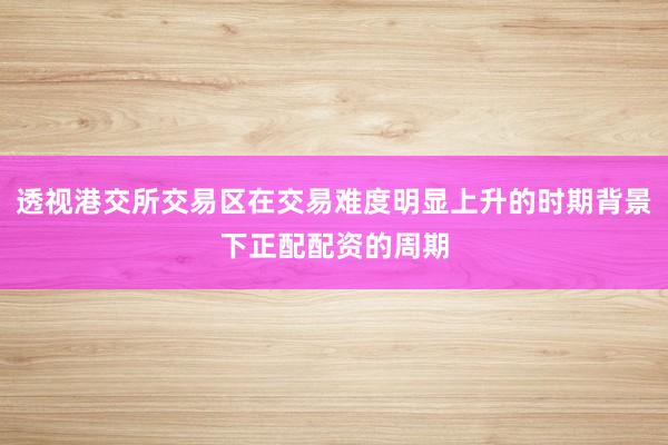 透视港交所交易区在交易难度明显上升的时期背景下正配配资的周期