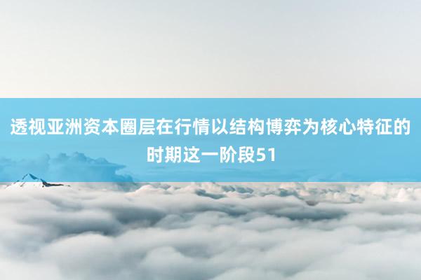 透视亚洲资本圈层在行情以结构博弈为核心特征的时期这一阶段51