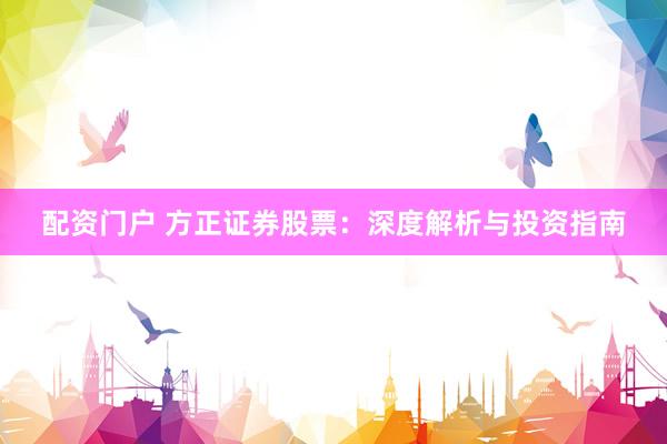 配资门户 方正证券股票：深度解析与投资指南