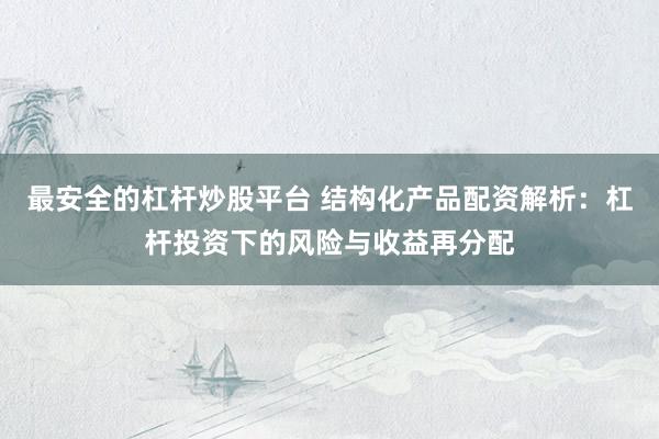 最安全的杠杆炒股平台 结构化产品配资解析：杠杆投资下的风险与收益再分配