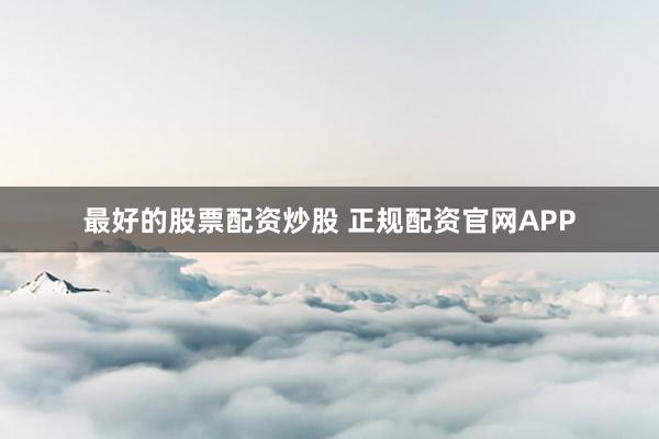 最好的股票配资炒股 正规配资官网APP