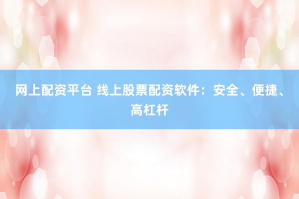 网上配资平台 线上股票配资软件:安全、便捷、高杠杆