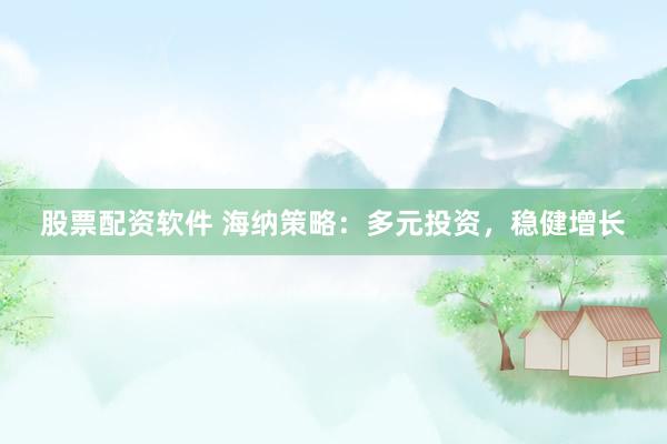 股票配资软件 海纳策略：多元投资，稳健增长