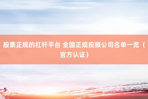 股票正规的杠杆平台 全国正规投顾公司名单一览（官方认证）