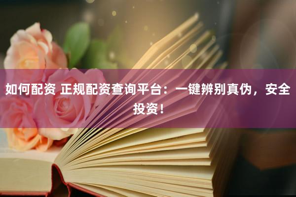 如何配资 正规配资查询平台：一键辨别真伪，安全投资！