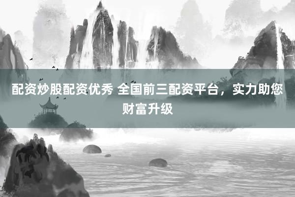 配资炒股配资优秀 全国前三配资平台，实力助您财富升级