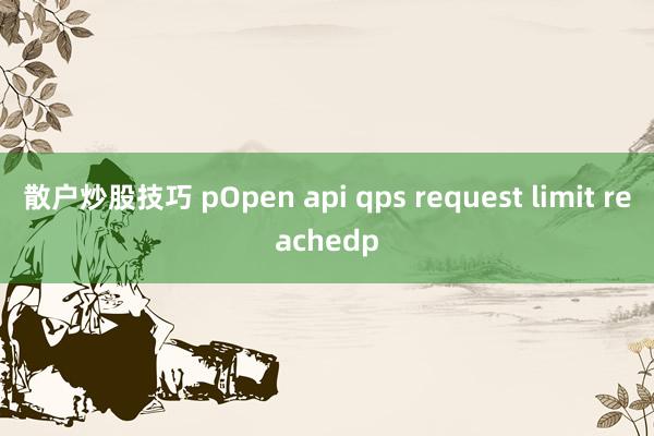 散户炒股技巧 pOpen api qps request limit reachedp