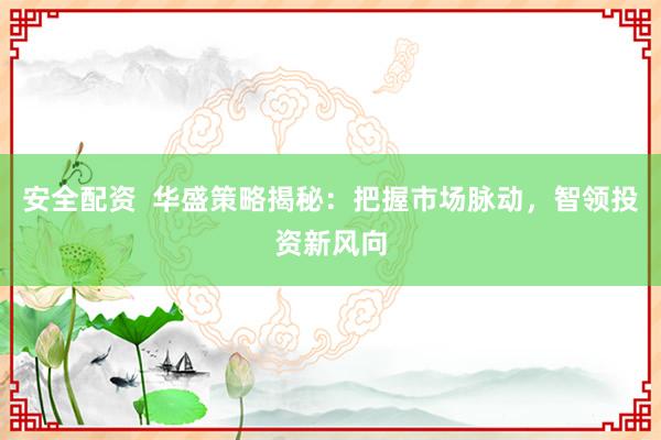 安全配资 华盛策略揭秘:把握市场脉动,智领投资新风向