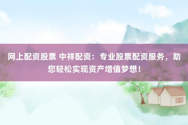网上配资股票 中祥配资：专业股票配资服务，助您轻松实现资产增值梦想！