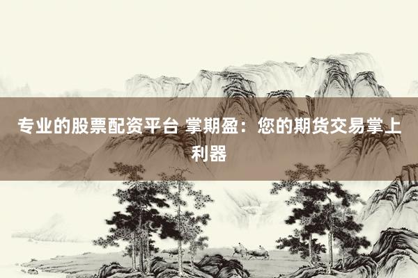 专业的股票配资平台 掌期盈：您的期货交易掌上利器
