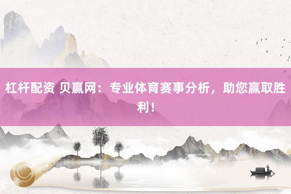 杠杆配资 贝赢网:专业体育赛事分析,助您赢取胜利!