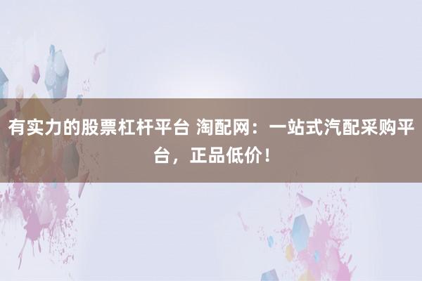 有实力的股票杠杆平台 淘配网:一站式汽配采购平台,正品低价!
