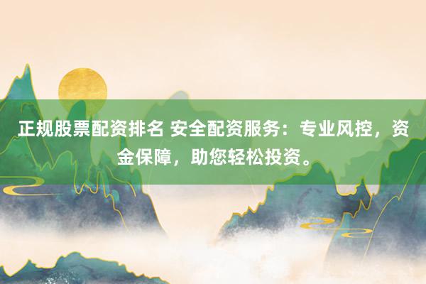 正规股票配资排名 安全配资服务：专业风控，资金保障，助您轻松投资。